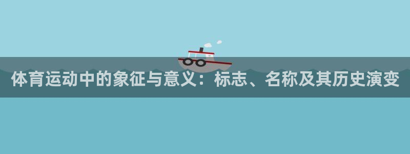 谈球吧：体育运动中的象征与意义：标志、名称及其历史演变