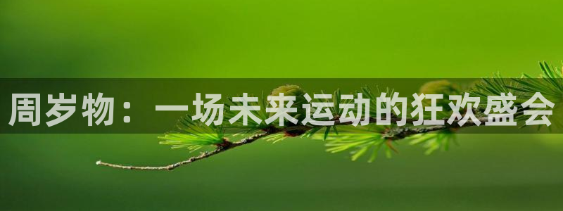 谈球吧体育官网：周岁物：一场未来运动的狂欢盛会