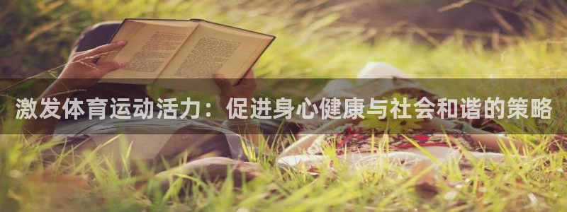 谈球吧体育官网：激发体育运动活力：促进身心健康与社会和谐的策略