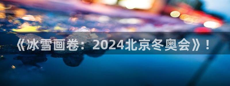 谈球吧：《冰雪画卷：2024北京冬奥会》！