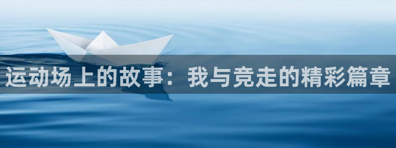 谈球吧：运动场上的故事：我与竞走的精彩篇章