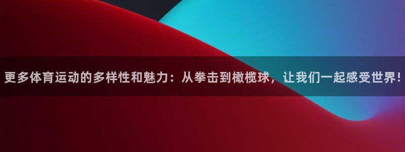 谈球吧体育官网：更多体育运动的多样性和魅力：从拳击到橄榄球，让我们一起感受世界!